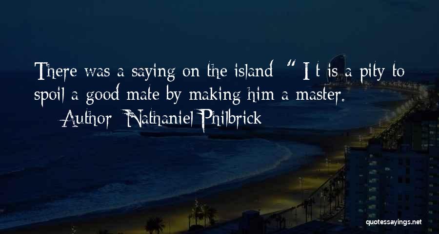 Nathaniel Philbrick Quotes: There Was A Saying On The Island: [i]t Is A Pity To Spoil A Good Mate By Making Him A