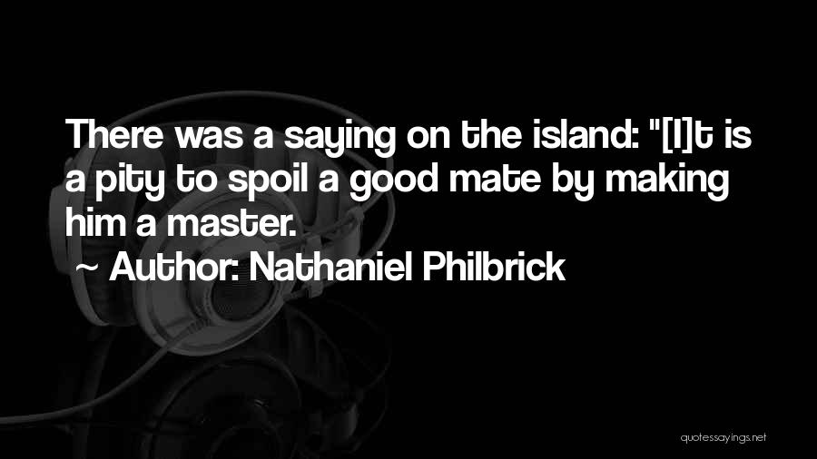 Nathaniel Philbrick Quotes: There Was A Saying On The Island: [i]t Is A Pity To Spoil A Good Mate By Making Him A