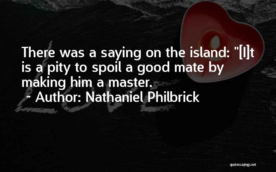 Nathaniel Philbrick Quotes: There Was A Saying On The Island: [i]t Is A Pity To Spoil A Good Mate By Making Him A