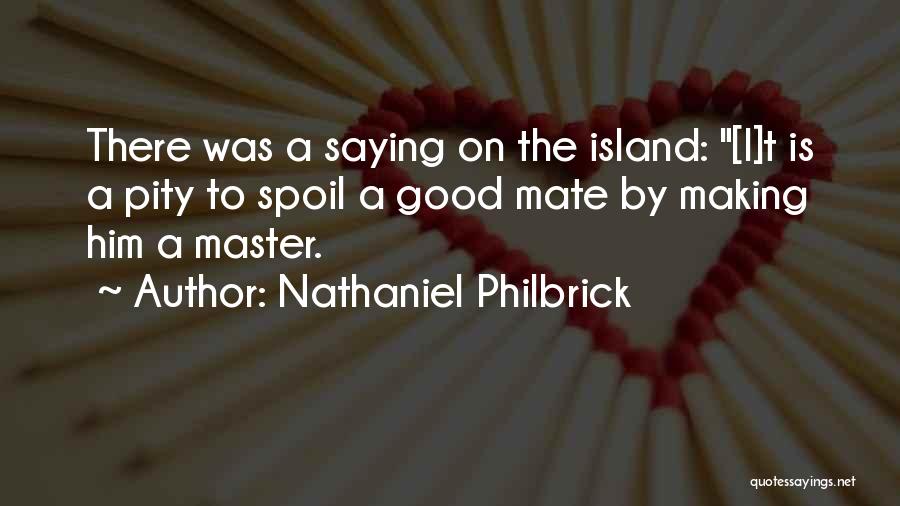 Nathaniel Philbrick Quotes: There Was A Saying On The Island: [i]t Is A Pity To Spoil A Good Mate By Making Him A