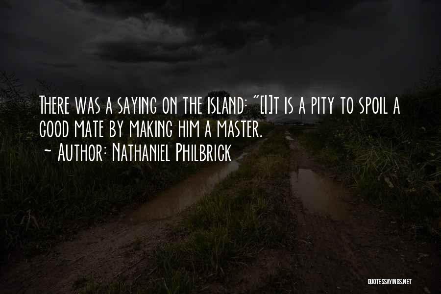 Nathaniel Philbrick Quotes: There Was A Saying On The Island: [i]t Is A Pity To Spoil A Good Mate By Making Him A