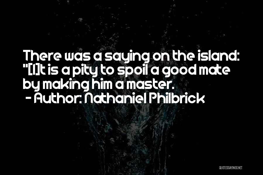 Nathaniel Philbrick Quotes: There Was A Saying On The Island: [i]t Is A Pity To Spoil A Good Mate By Making Him A