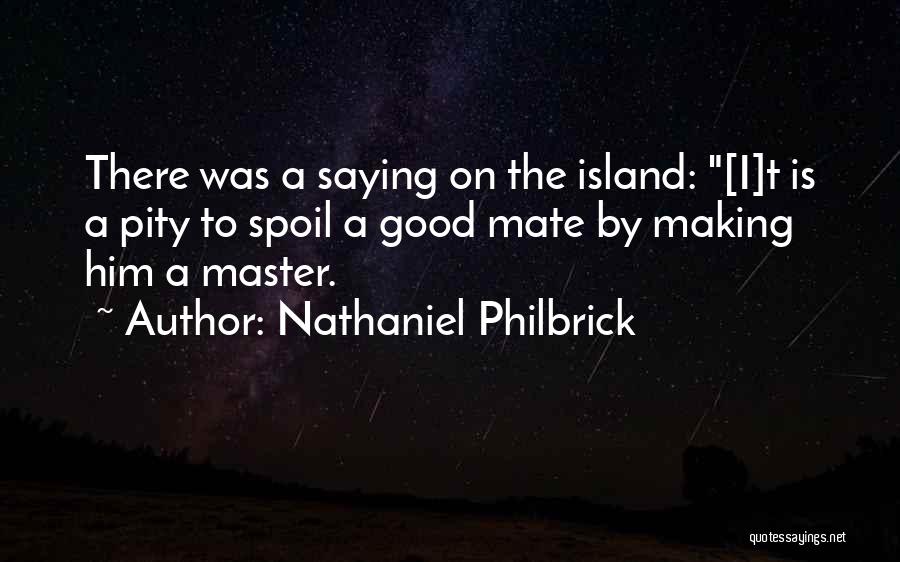 Nathaniel Philbrick Quotes: There Was A Saying On The Island: [i]t Is A Pity To Spoil A Good Mate By Making Him A