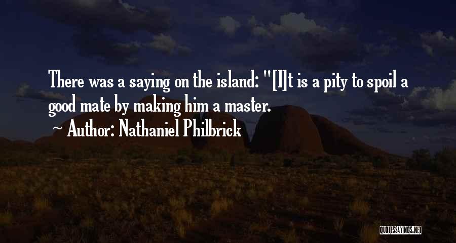 Nathaniel Philbrick Quotes: There Was A Saying On The Island: [i]t Is A Pity To Spoil A Good Mate By Making Him A