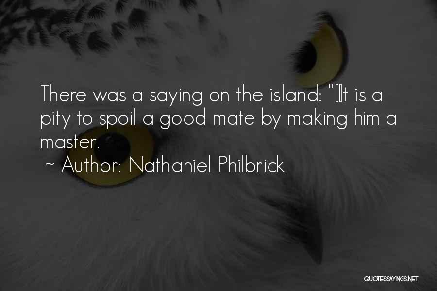 Nathaniel Philbrick Quotes: There Was A Saying On The Island: [i]t Is A Pity To Spoil A Good Mate By Making Him A