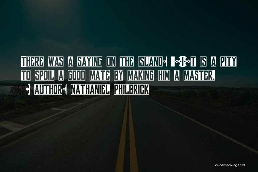 Nathaniel Philbrick Quotes: There Was A Saying On The Island: [i]t Is A Pity To Spoil A Good Mate By Making Him A