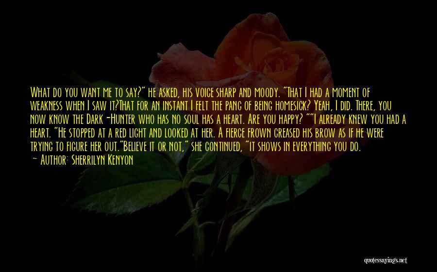 Sherrilyn Kenyon Quotes: What Do You Want Me To Say? He Asked, His Voice Sharp And Moody. That I Had A Moment Of