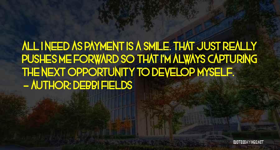 Debbi Fields Quotes: All I Need As Payment Is A Smile. That Just Really Pushes Me Forward So That I'm Always Capturing The