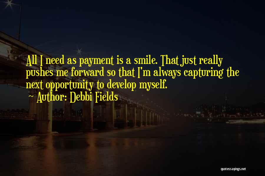 Debbi Fields Quotes: All I Need As Payment Is A Smile. That Just Really Pushes Me Forward So That I'm Always Capturing The