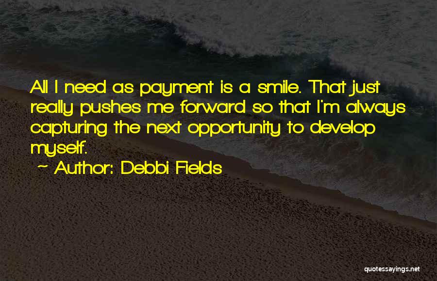 Debbi Fields Quotes: All I Need As Payment Is A Smile. That Just Really Pushes Me Forward So That I'm Always Capturing The