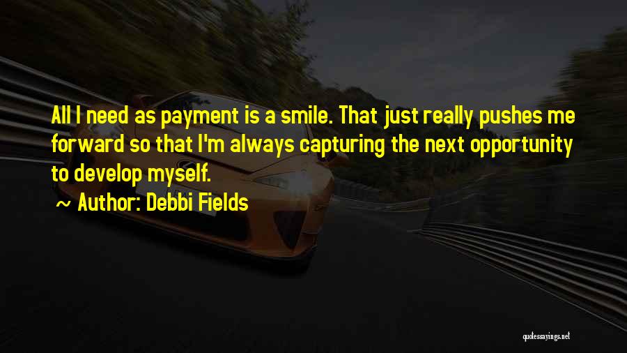 Debbi Fields Quotes: All I Need As Payment Is A Smile. That Just Really Pushes Me Forward So That I'm Always Capturing The