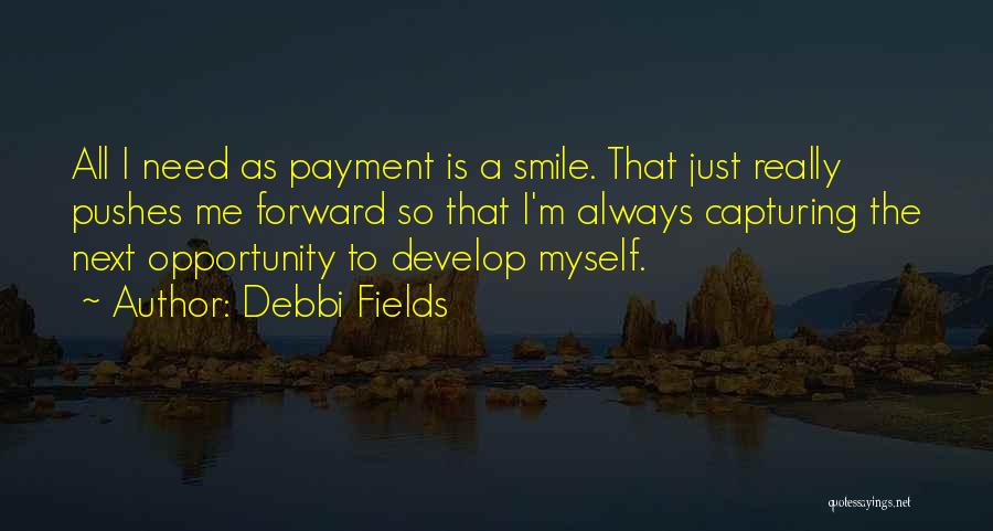 Debbi Fields Quotes: All I Need As Payment Is A Smile. That Just Really Pushes Me Forward So That I'm Always Capturing The