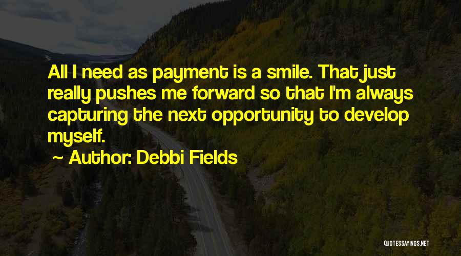 Debbi Fields Quotes: All I Need As Payment Is A Smile. That Just Really Pushes Me Forward So That I'm Always Capturing The