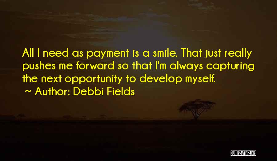 Debbi Fields Quotes: All I Need As Payment Is A Smile. That Just Really Pushes Me Forward So That I'm Always Capturing The