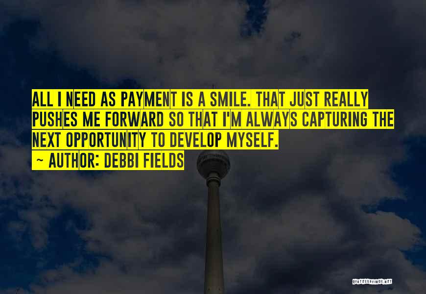 Debbi Fields Quotes: All I Need As Payment Is A Smile. That Just Really Pushes Me Forward So That I'm Always Capturing The