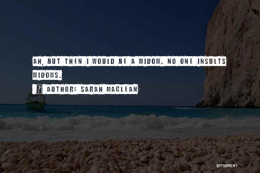 Sarah MacLean Quotes: Ah, But Then I Would Be A Widow. No One Insults Widows.