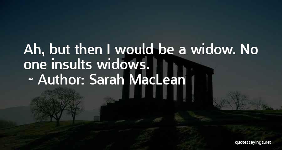 Sarah MacLean Quotes: Ah, But Then I Would Be A Widow. No One Insults Widows.