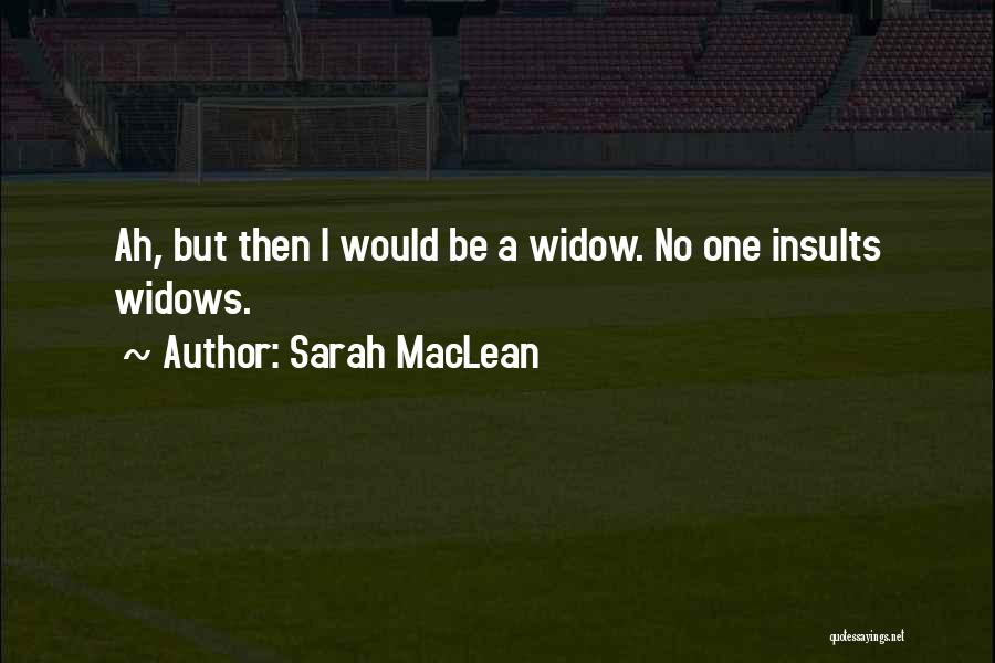 Sarah MacLean Quotes: Ah, But Then I Would Be A Widow. No One Insults Widows.