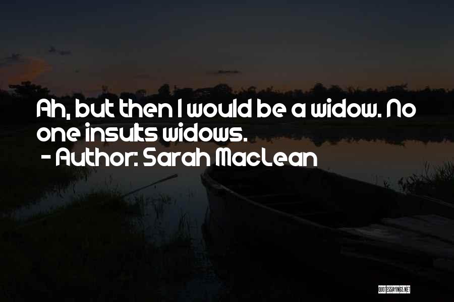 Sarah MacLean Quotes: Ah, But Then I Would Be A Widow. No One Insults Widows.