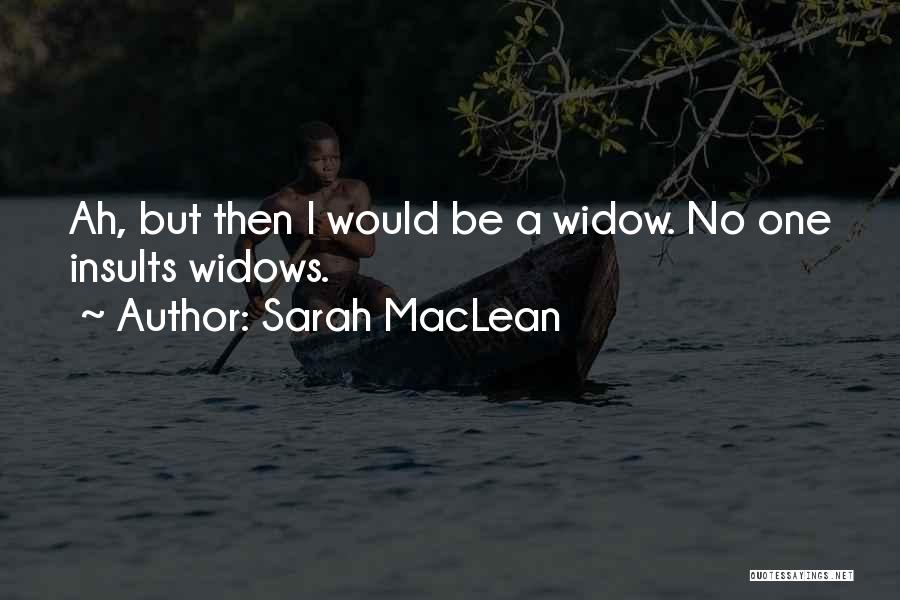 Sarah MacLean Quotes: Ah, But Then I Would Be A Widow. No One Insults Widows.