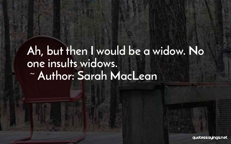 Sarah MacLean Quotes: Ah, But Then I Would Be A Widow. No One Insults Widows.