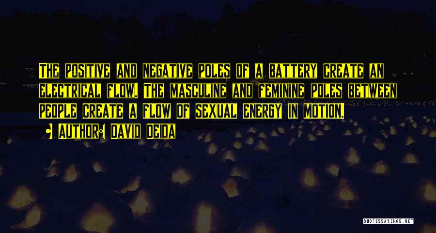 David Deida Quotes: The Positive And Negative Poles Of A Battery Create An Electrical Flow. The Masculine And Feminine Poles Between People Create