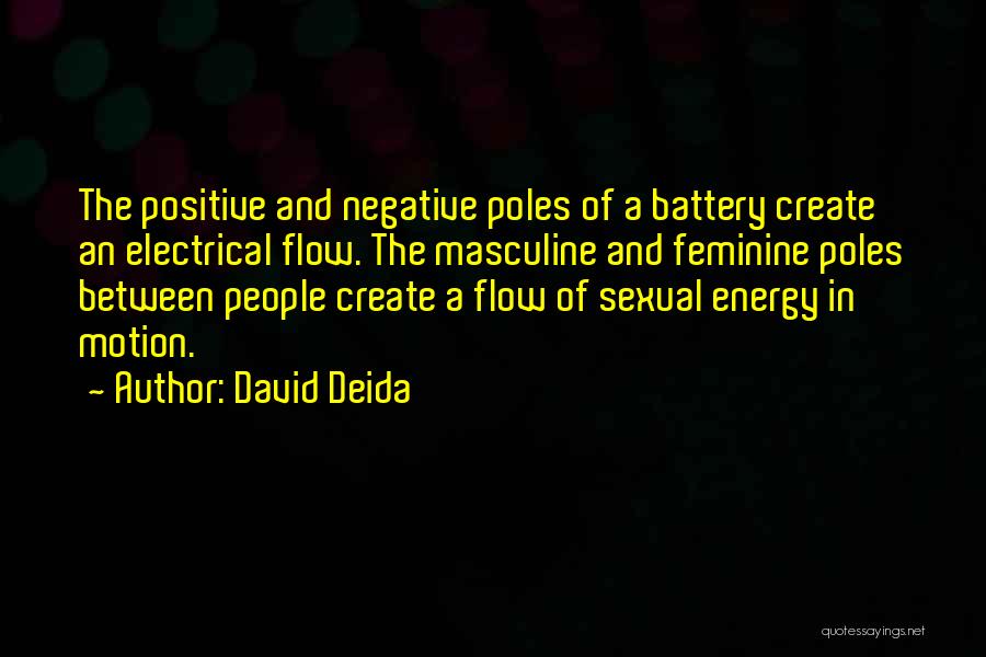 David Deida Quotes: The Positive And Negative Poles Of A Battery Create An Electrical Flow. The Masculine And Feminine Poles Between People Create