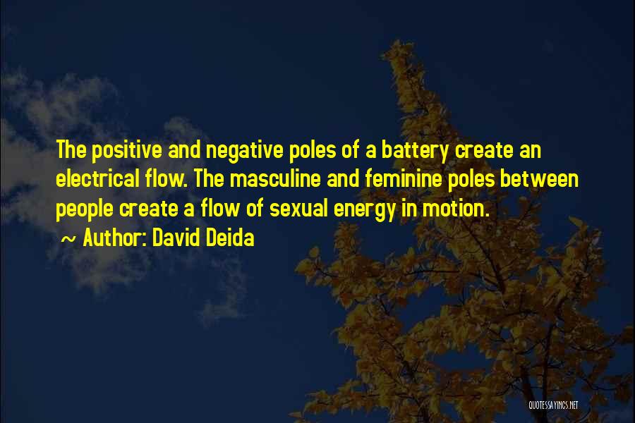 David Deida Quotes: The Positive And Negative Poles Of A Battery Create An Electrical Flow. The Masculine And Feminine Poles Between People Create