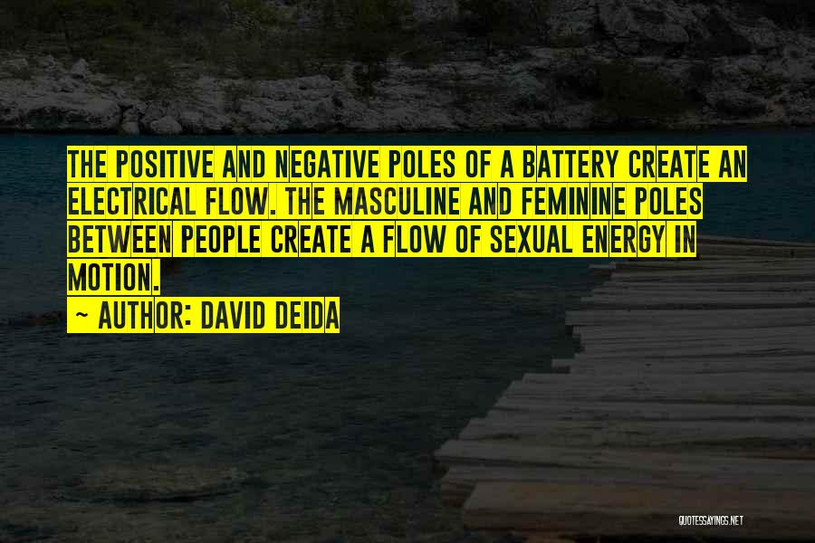 David Deida Quotes: The Positive And Negative Poles Of A Battery Create An Electrical Flow. The Masculine And Feminine Poles Between People Create