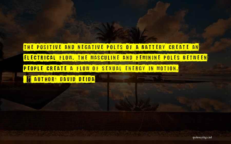 David Deida Quotes: The Positive And Negative Poles Of A Battery Create An Electrical Flow. The Masculine And Feminine Poles Between People Create