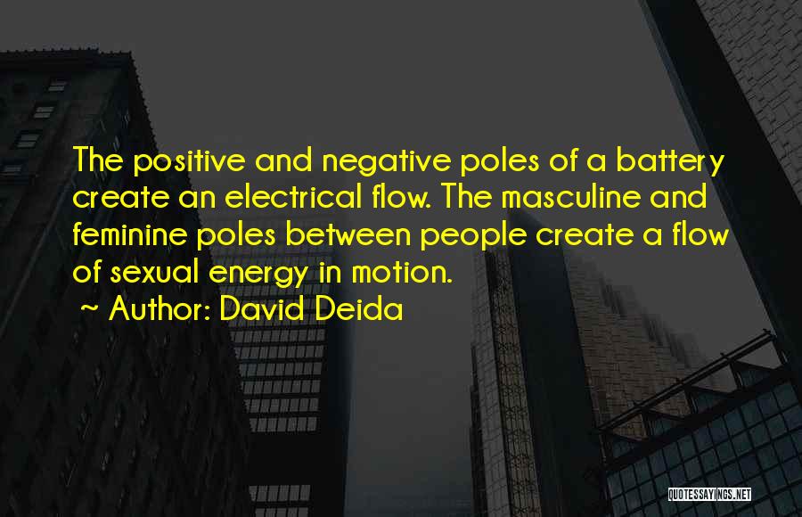 David Deida Quotes: The Positive And Negative Poles Of A Battery Create An Electrical Flow. The Masculine And Feminine Poles Between People Create