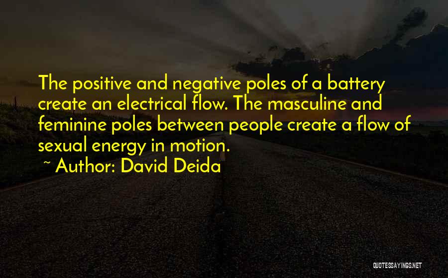 David Deida Quotes: The Positive And Negative Poles Of A Battery Create An Electrical Flow. The Masculine And Feminine Poles Between People Create