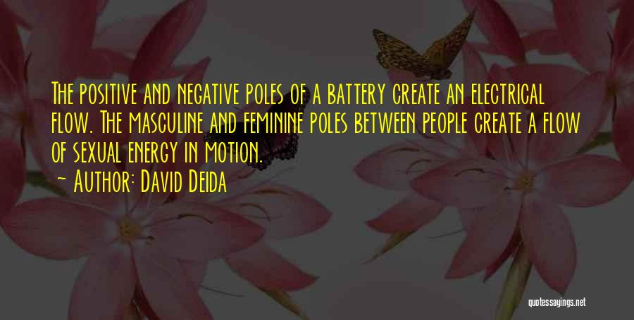 David Deida Quotes: The Positive And Negative Poles Of A Battery Create An Electrical Flow. The Masculine And Feminine Poles Between People Create