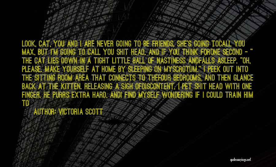 Victoria Scott Quotes: Look, Cat, You And I Are Never Going To Be Friends. She's Going Tocall You Max, But I'm Going To