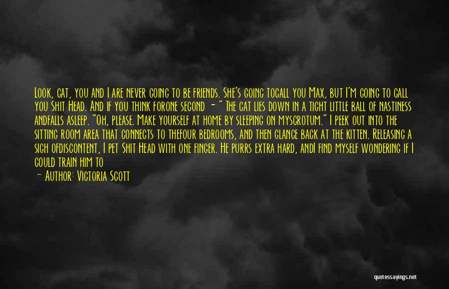 Victoria Scott Quotes: Look, Cat, You And I Are Never Going To Be Friends. She's Going Tocall You Max, But I'm Going To