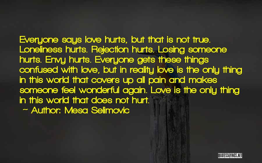 Mesa Selimovic Quotes: Everyone Says Love Hurts, But That Is Not True. Loneliness Hurts. Rejection Hurts. Losing Someone Hurts. Envy Hurts. Everyone Gets