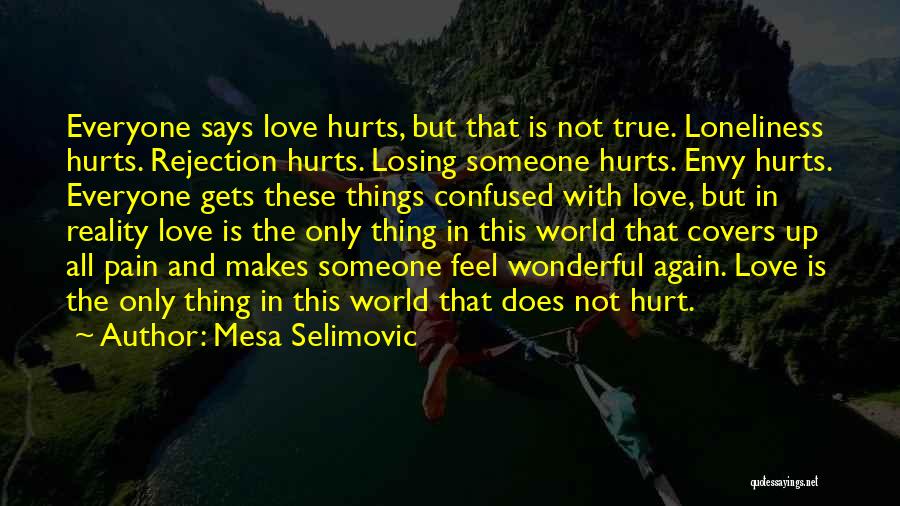 Mesa Selimovic Quotes: Everyone Says Love Hurts, But That Is Not True. Loneliness Hurts. Rejection Hurts. Losing Someone Hurts. Envy Hurts. Everyone Gets