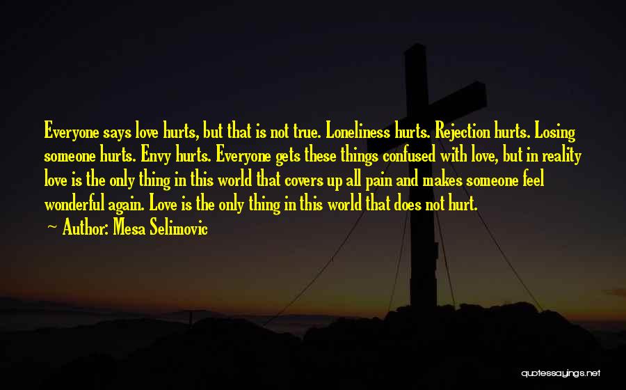 Mesa Selimovic Quotes: Everyone Says Love Hurts, But That Is Not True. Loneliness Hurts. Rejection Hurts. Losing Someone Hurts. Envy Hurts. Everyone Gets