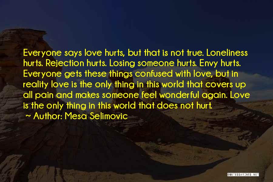 Mesa Selimovic Quotes: Everyone Says Love Hurts, But That Is Not True. Loneliness Hurts. Rejection Hurts. Losing Someone Hurts. Envy Hurts. Everyone Gets