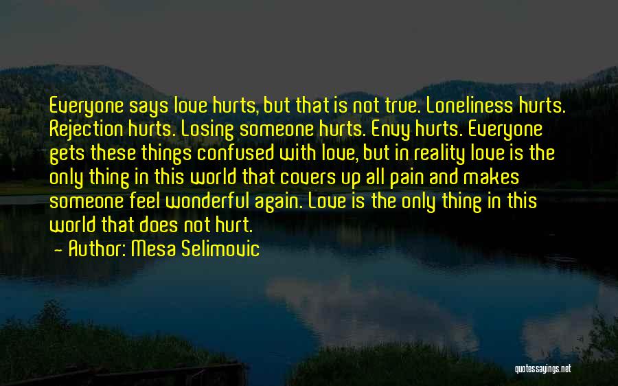 Mesa Selimovic Quotes: Everyone Says Love Hurts, But That Is Not True. Loneliness Hurts. Rejection Hurts. Losing Someone Hurts. Envy Hurts. Everyone Gets