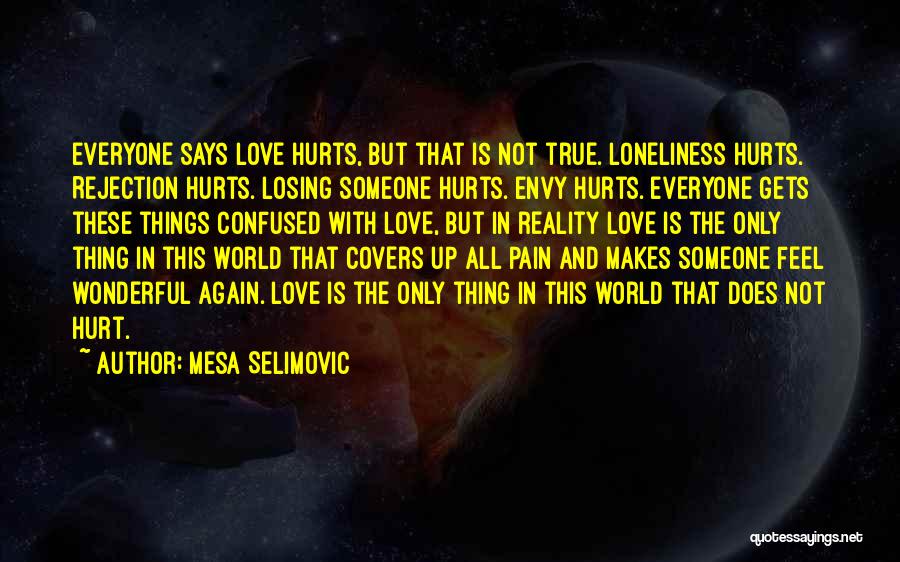 Mesa Selimovic Quotes: Everyone Says Love Hurts, But That Is Not True. Loneliness Hurts. Rejection Hurts. Losing Someone Hurts. Envy Hurts. Everyone Gets