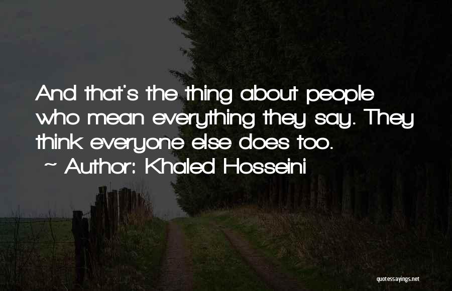 Khaled Hosseini Quotes: And That's The Thing About People Who Mean Everything They Say. They Think Everyone Else Does Too.