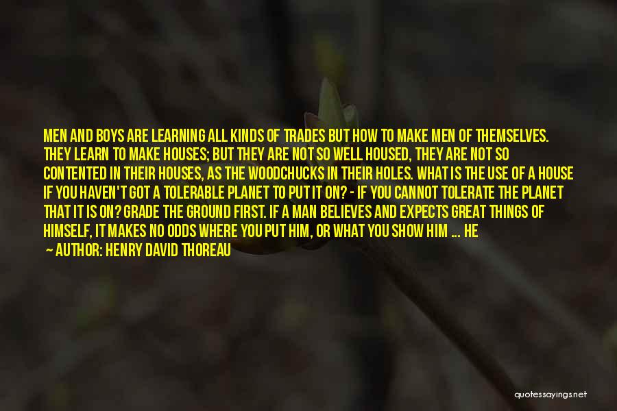 Henry David Thoreau Quotes: Men And Boys Are Learning All Kinds Of Trades But How To Make Men Of Themselves. They Learn To Make
