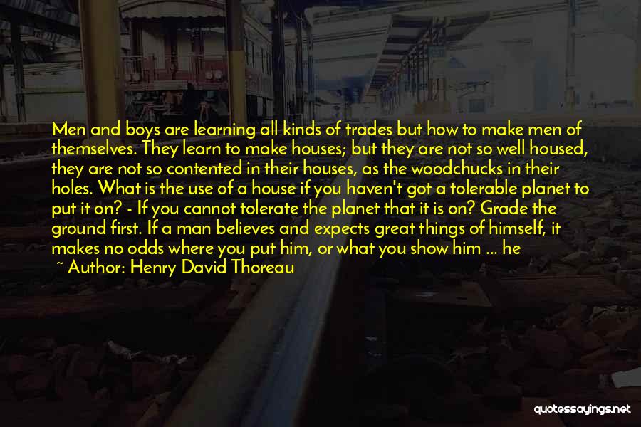 Henry David Thoreau Quotes: Men And Boys Are Learning All Kinds Of Trades But How To Make Men Of Themselves. They Learn To Make