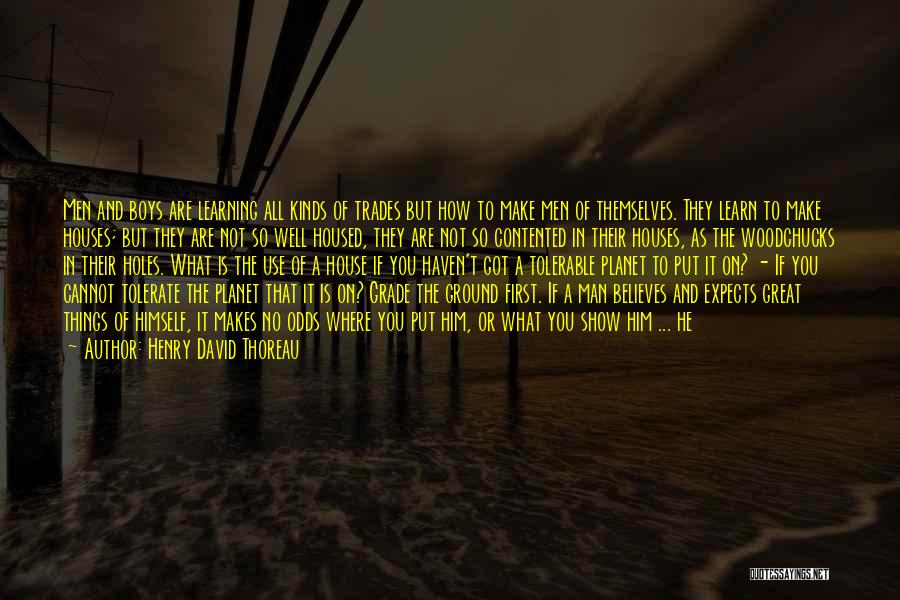 Henry David Thoreau Quotes: Men And Boys Are Learning All Kinds Of Trades But How To Make Men Of Themselves. They Learn To Make