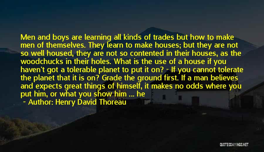 Henry David Thoreau Quotes: Men And Boys Are Learning All Kinds Of Trades But How To Make Men Of Themselves. They Learn To Make