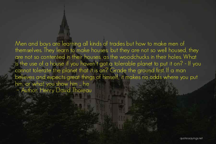 Henry David Thoreau Quotes: Men And Boys Are Learning All Kinds Of Trades But How To Make Men Of Themselves. They Learn To Make