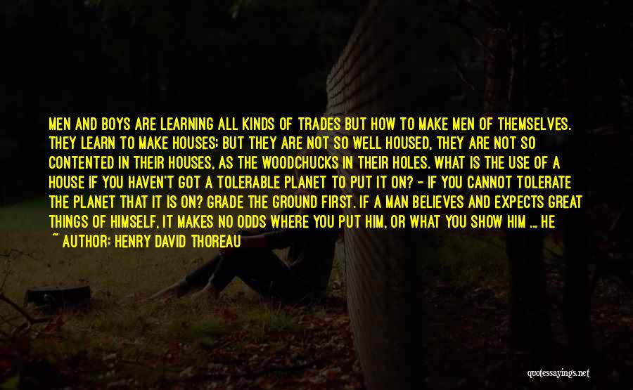 Henry David Thoreau Quotes: Men And Boys Are Learning All Kinds Of Trades But How To Make Men Of Themselves. They Learn To Make
