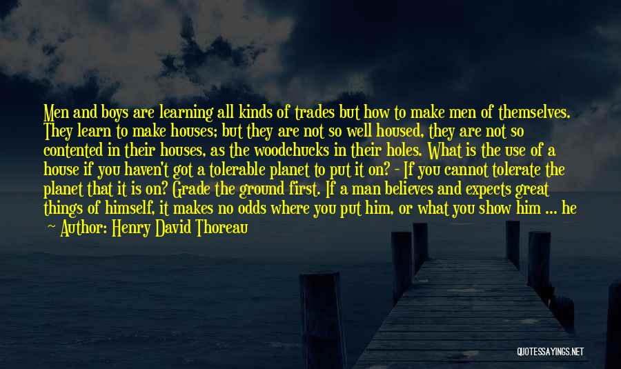 Henry David Thoreau Quotes: Men And Boys Are Learning All Kinds Of Trades But How To Make Men Of Themselves. They Learn To Make