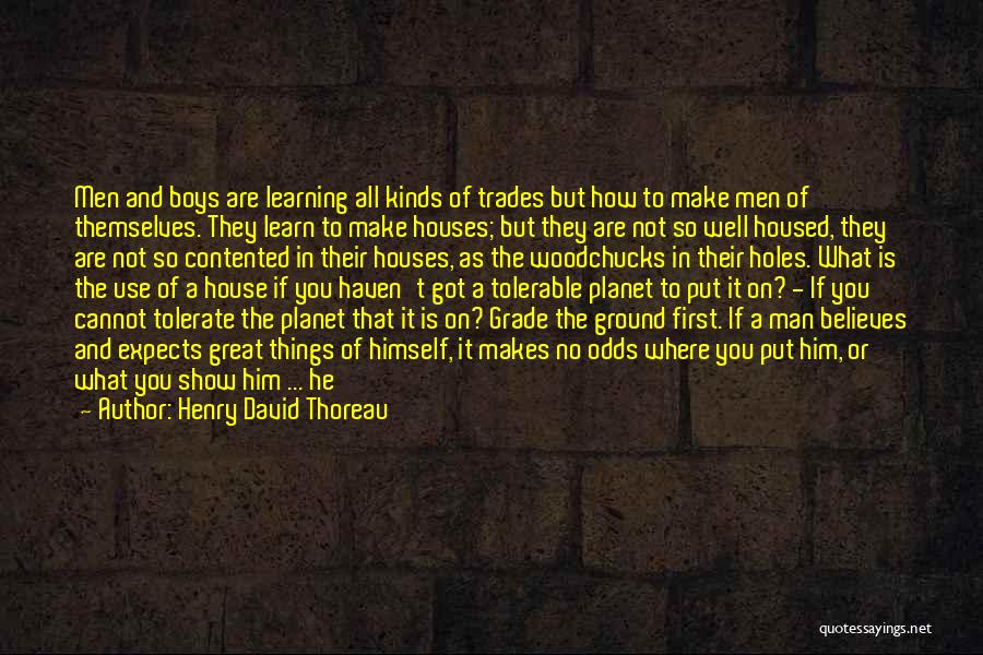 Henry David Thoreau Quotes: Men And Boys Are Learning All Kinds Of Trades But How To Make Men Of Themselves. They Learn To Make